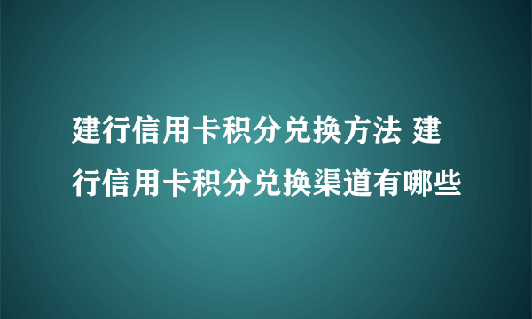 建行信用卡积分兑换方法 建行信用卡积分兑换渠道有哪些