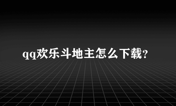 qq欢乐斗地主怎么下载？