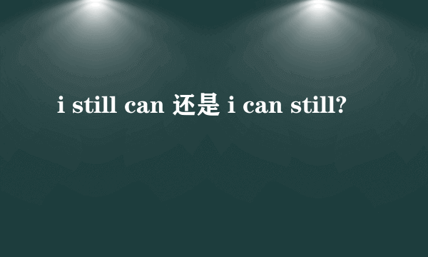 i still can 还是 i can still?