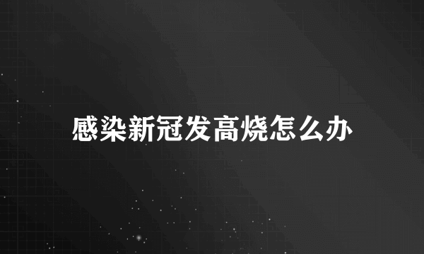 感染新冠发高烧怎么办