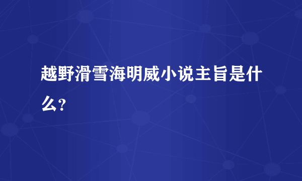 越野滑雪海明威小说主旨是什么？