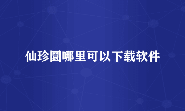 仙珍圜哪里可以下载软件