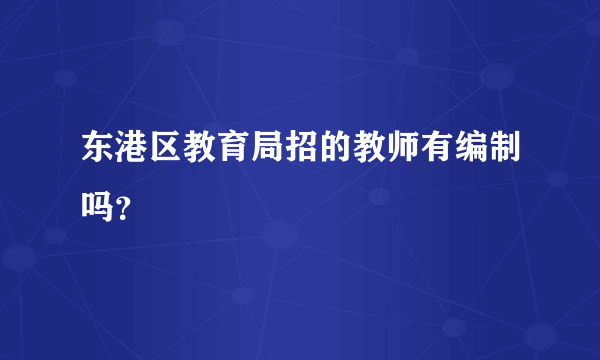 东港区教育局招的教师有编制吗？
