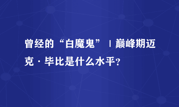 曾经的“白魔鬼”｜巅峰期迈克·毕比是什么水平？