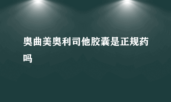 奥曲美奥利司他胶囊是正规药吗