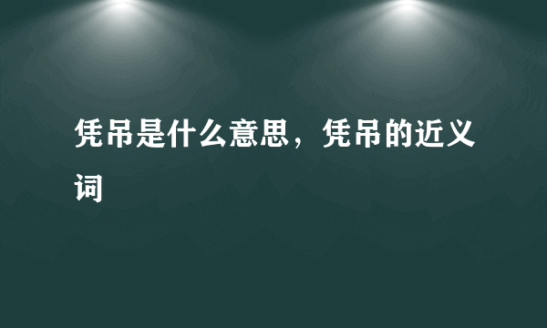 凭吊是什么意思，凭吊的近义词