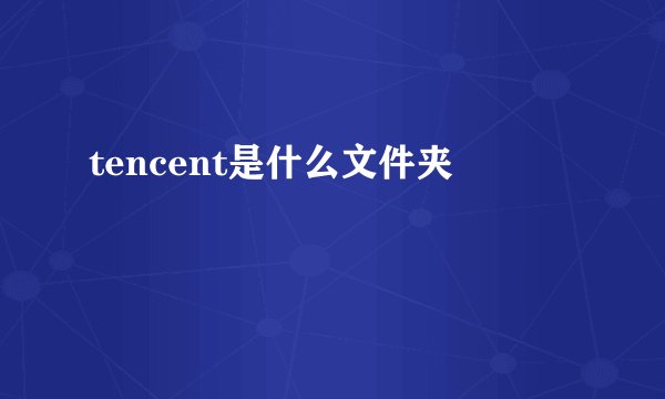 tencent是什么文件夹