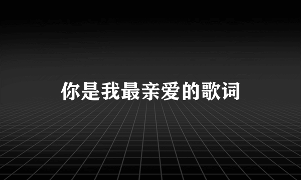 你是我最亲爱的歌词