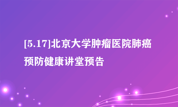 [5.17]北京大学肿瘤医院肺癌预防健康讲堂预告