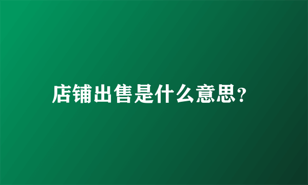 店铺出售是什么意思？