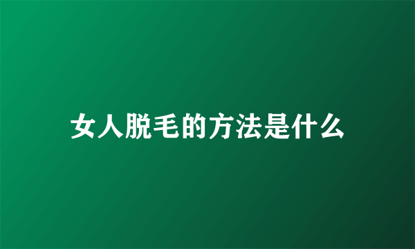 女人脱毛的方法是什么