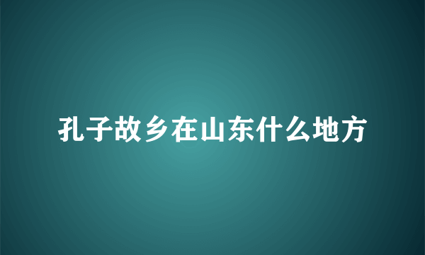 孔子故乡在山东什么地方