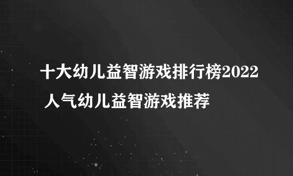 十大幼儿益智游戏排行榜2022 人气幼儿益智游戏推荐