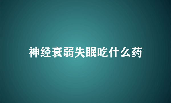神经衰弱失眠吃什么药