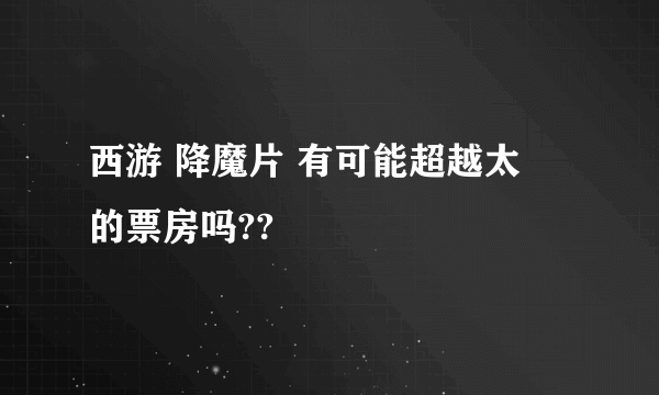 西游 降魔片 有可能超越太囧的票房吗??