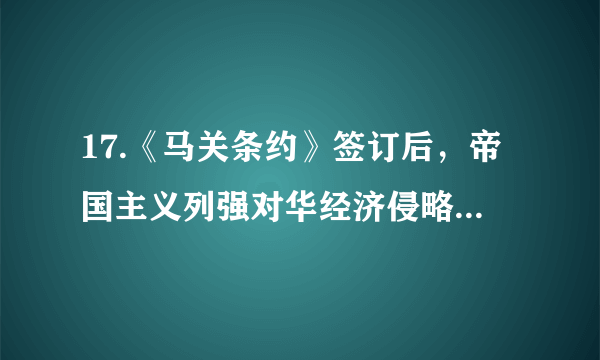 17.《马关条约》签订后，帝国主义列强对华经济侵略由商品输出转变为以资本输出为主，严重阻碍了中国民族资本主义的发展，下列最能体现这一危害的条款是（）                A. 允许日本在通商口岸开设工厂B. 赔偿日本军费白银2亿两C. 开放苏州、杭州、沙市、重庆为通商口岸D. 割让辽东半岛、台湾全岛及附属各岛屿、澎湖列岛给日本
