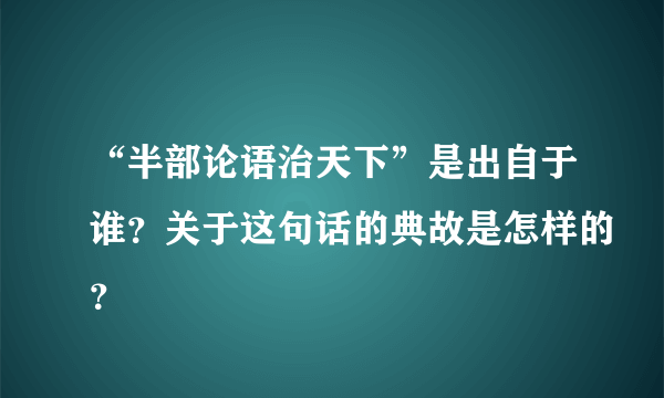 “半部论语治天下”是出自于谁？关于这句话的典故是怎样的？