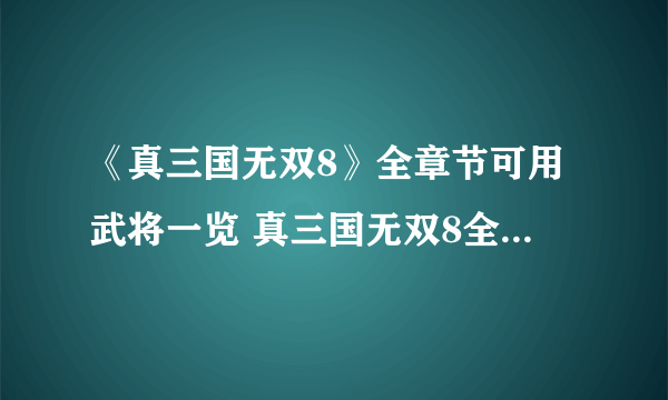 《真三国无双8》全章节可用武将一览 真三国无双8全章节可用人物