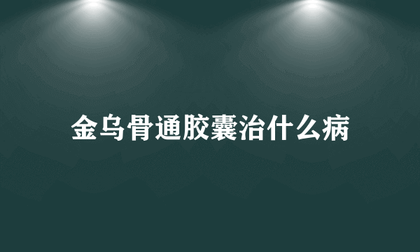 金乌骨通胶囊治什么病
