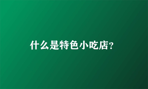 什么是特色小吃店？