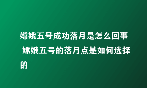 嫦娥五号成功落月是怎么回事 嫦娥五号的落月点是如何选择的