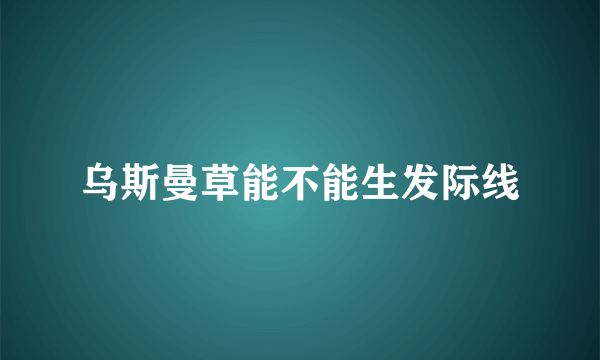 乌斯曼草能不能生发际线