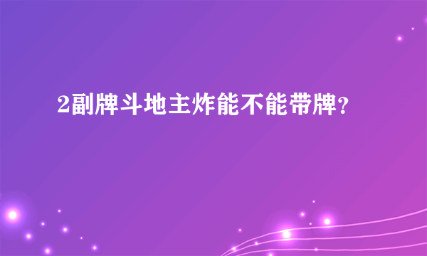 2副牌斗地主炸能不能带牌？