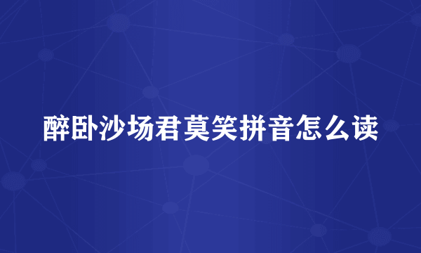 醉卧沙场君莫笑拼音怎么读