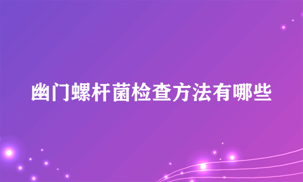 幽门螺杆菌检查方法有哪些