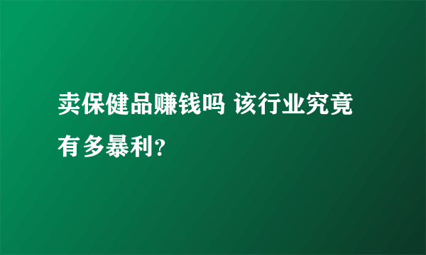 卖保健品赚钱吗 该行业究竟有多暴利？