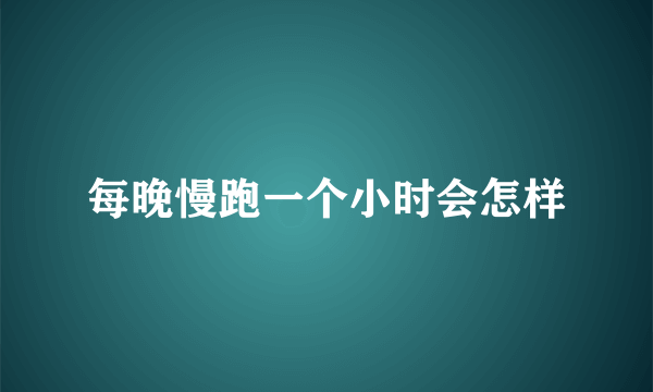 每晚慢跑一个小时会怎样