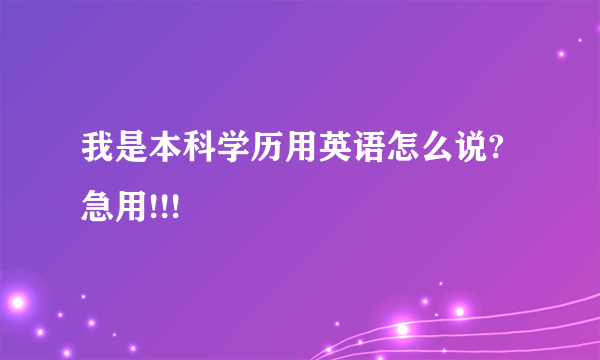 我是本科学历用英语怎么说?急用!!!