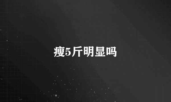 瘦5斤明显吗