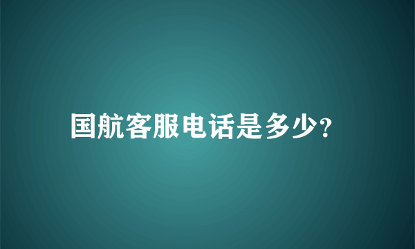国航客服电话是多少？