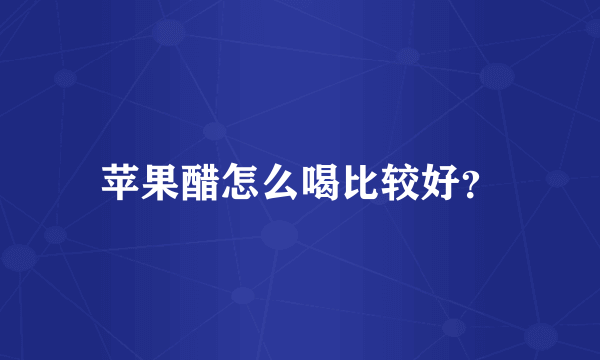 苹果醋怎么喝比较好？