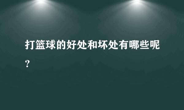 打篮球的好处和坏处有哪些呢？