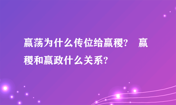 嬴荡为什么传位给嬴稷?​嬴稷和嬴政什么关系?