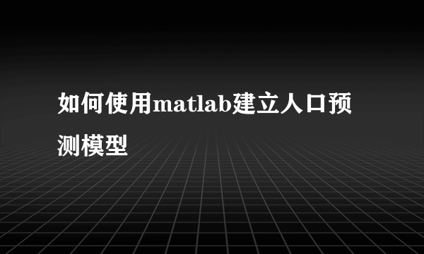 如何使用matlab建立人口预测模型