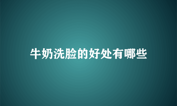 牛奶洗脸的好处有哪些