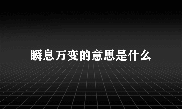 瞬息万变的意思是什么