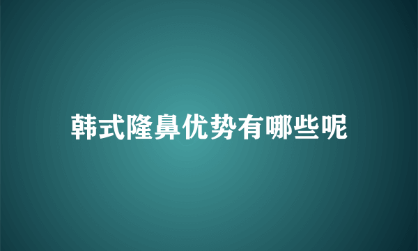韩式隆鼻优势有哪些呢