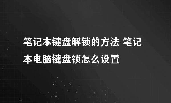 笔记本键盘解锁的方法 笔记本电脑键盘锁怎么设置