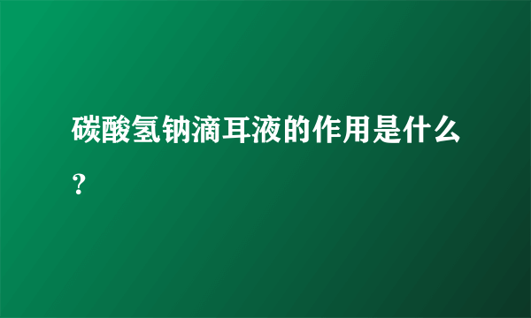 碳酸氢钠滴耳液的作用是什么？