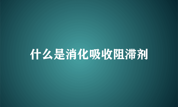 什么是消化吸收阻滞剂