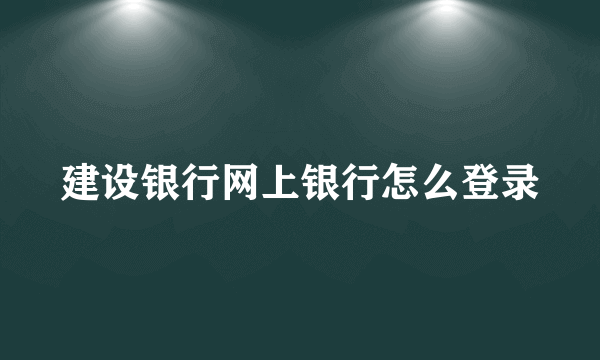 建设银行网上银行怎么登录