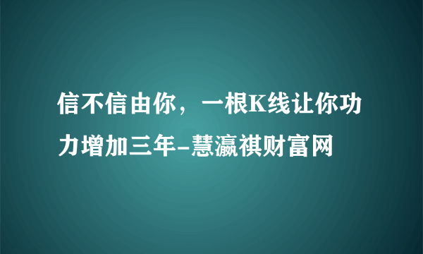 信不信由你，一根K线让你功力增加三年-慧瀛祺财富网