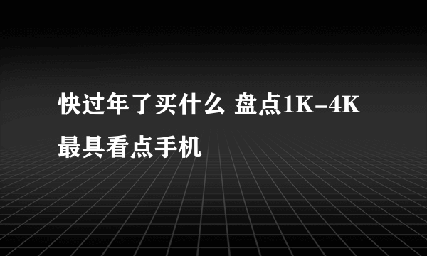 快过年了买什么 盘点1K-4K最具看点手机