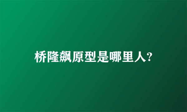桥隆飙原型是哪里人?