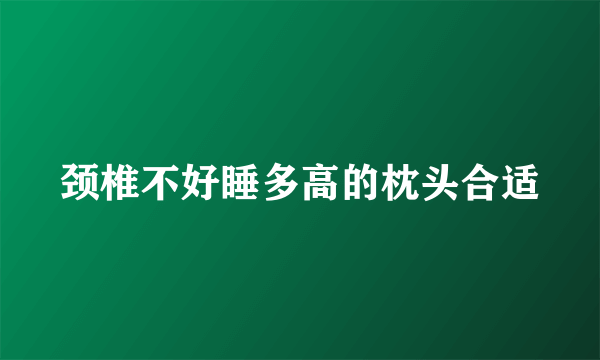 颈椎不好睡多高的枕头合适
