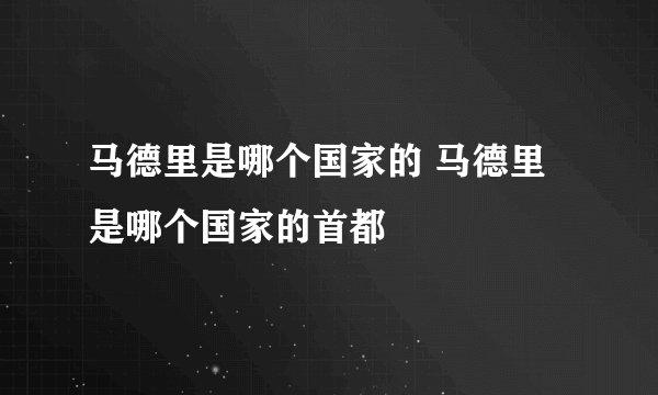 马德里是哪个国家的 马德里是哪个国家的首都